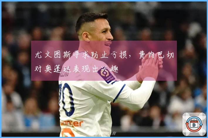 尤文图斯寻求防止亏损，费内巴切对奥蓬达表现出兴趣