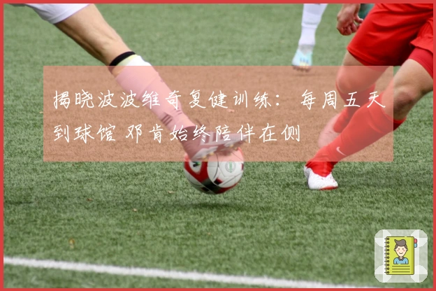 揭晓波波维奇复健训练：每周五天到球馆 邓肯始终陪伴在侧