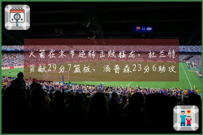 火箭在末节逆转击败猛龙，杜兰特贡献29分7篮板，汤普森23分6助攻，史密斯也有23分表现