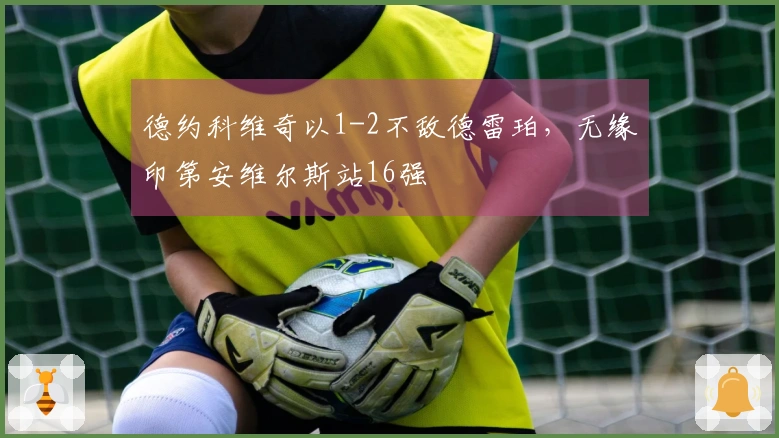 德约科维奇以1-2不敌德雷珀，无缘印第安维尔斯站16强