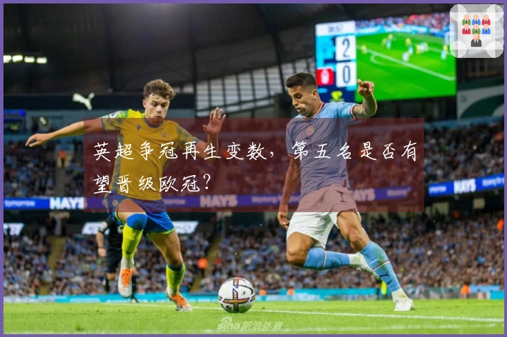 英超争冠再生变数，第五名是否有望晋级欧冠？