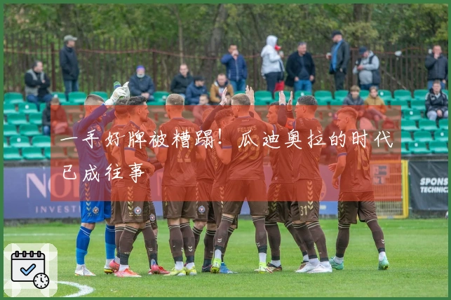 一手好牌被糟蹋！瓜迪奥拉的时代已成往事