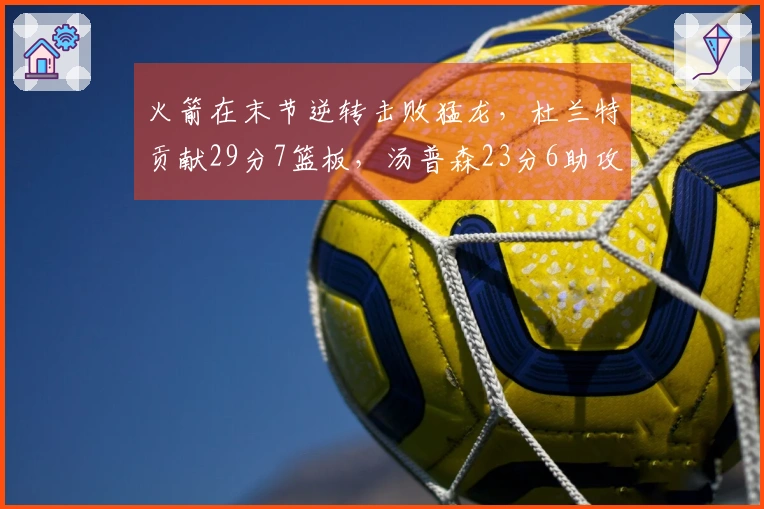 火箭在末节逆转击败猛龙，杜兰特贡献29分7篮板，汤普森23分6助攻，史密斯也有23分表现