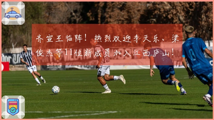 齐宣王临阵！热烈欢迎李天乐、梁俊杰等11位新成员加入江西庐山！