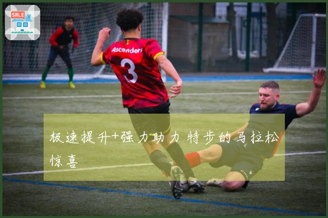 极速提升+强力助力 特步的马拉松惊喜