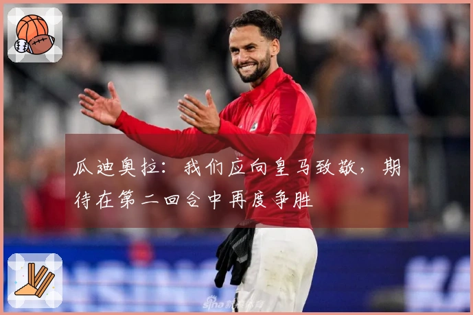瓜迪奥拉：我们应向皇马致敬，期待在第二回合中再度争胜