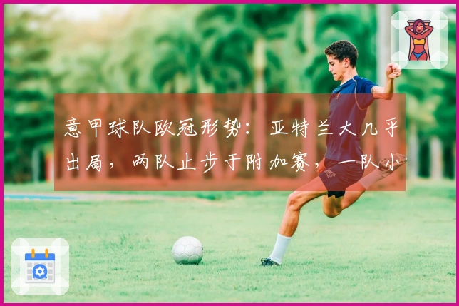 意甲球队欧冠形势：亚特兰大几乎出局，两队止步于附加赛，一队小组赛失利